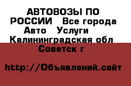 АВТОВОЗЫ ПО РОССИИ - Все города Авто » Услуги   . Калининградская обл.,Советск г.